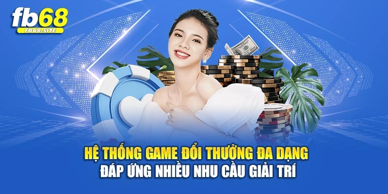 Hệ thống game đổi thưởng đa dạng đáp ứng nhiều nhu cầu giải trí