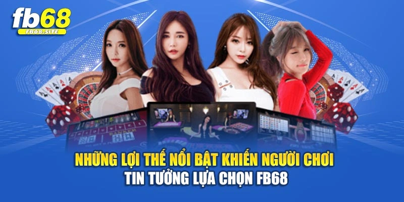 Những lợi thế nổi bật khiến người chơi tin tưởng lựa chọn Fb68