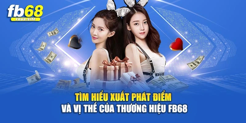 Tìm hiểu xuất phát điểm và vị thế của thương hiệu Fb68