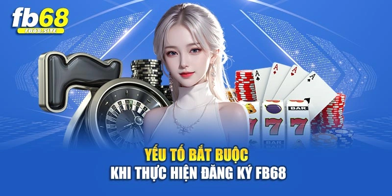 Yếu tố bắt buộc khi thực hiện đăng ký Fb68