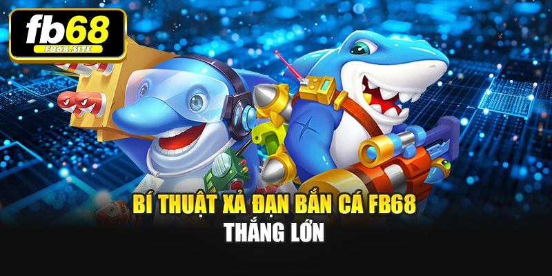 Bí thuật xả đạn Bắn cá Fb68 thắng lớn