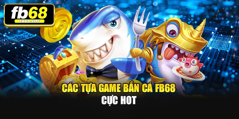 Các tựa game Bắn cá Fb68 cực hot