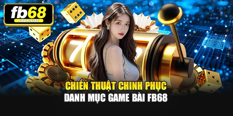 Chiến thuật chinh phục danh mục Game bài Fb68