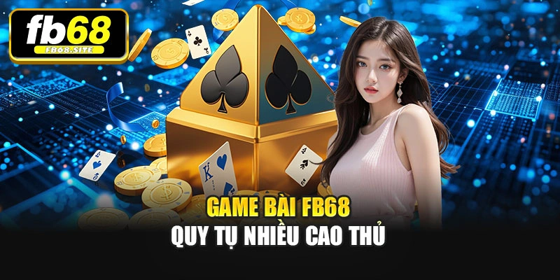 Game bài Fb68 quy tụ nhiều cao thủ